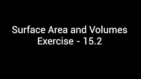 Surface Area and Volumes Exercise - 15.2