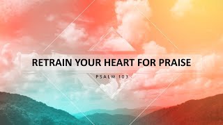 Full Service Sunday 6-27-2021: Retrain Your Heart for Praise