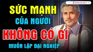 Khai Phá Sức Mạnh Vô Hình Của Người Không Có Gì Lập Đại Nghiệp | Tư Duy Làm Giàu