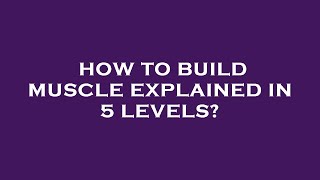 How to build muscle explained in 5 levels?
