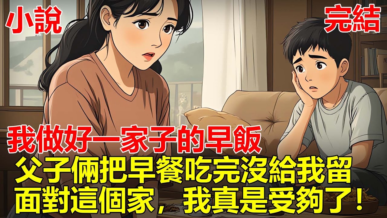 38歲生日那天，我做好一家子的早飯，等我洗漱完出來，老公跟兒子把早餐全部吃完了，一點都沒給我留，而老公跟兒子，還催促我趕緊洗碗，面對這個家，我真是受夠了！#一口气看完 #小说 #推文