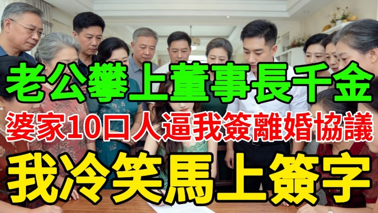 老公攀上董事長千金，婆家10口人逼我簽離婚協議，我冷笑馬上簽字。