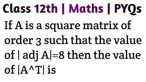 If A is a square matrix of order 3 such that the value of | adj A|=8 then the value of |A^T| is