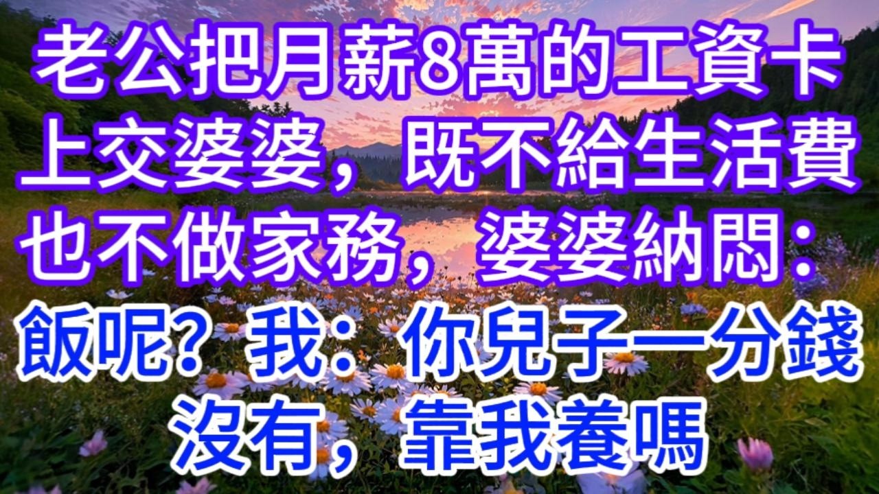 老公把月薪8萬的工資卡上交婆婆，既不給生活費也不做家務，婆婆納悶：飯呢？我：你兒子一分錢沒有，靠我養嗎