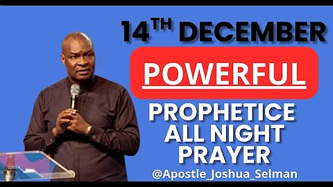 [14TH DECEMBER] POWERFUL AND PROPHETIC ALL NIGHT PRAYER || APOSTLE JOSHUA SELMAN LIVE