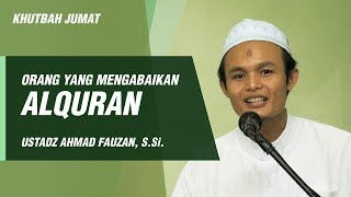Khutbah Jumat - Orang yang Mengabaikan Alquran - Ustadz Ahmad Fauzan, S.Si.