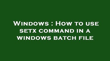 Windows : How to use setx command in a windows batch file