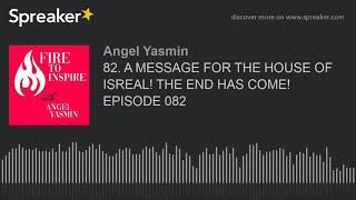 82. A MESSAGE FOR THE HOUSE OF ISREAL! THE END HAS COME! EPISODE 082