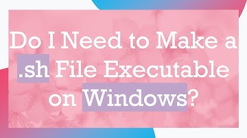 Do I Need to Make a .sh File Executable on Windows?