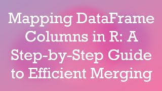 Mapping DataFrame Columns in R: A Step-by-Step Guide to Efficient Merging Profile