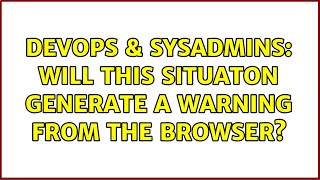 Famous DevOps & SysAdmins: Will this situaton generate a warning from the browser? Wealth
