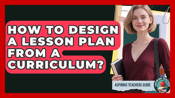 How To Design A Lesson Plan From A Curriculum? - Aspiring Teacher Guide