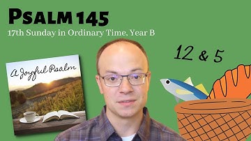Psalm 145 - 17th Sunday in Ordinary Time, Year B - A Joyful Psalm