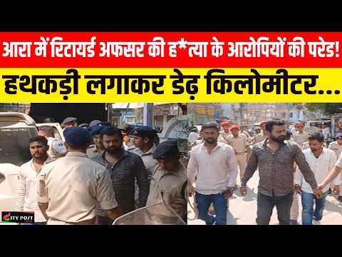 आरा में रिटायर्ड अफसर की ह*त्या के आरोपियों की परेड! हथकड़ी लगाकर डेढ़ किलोमीटर...