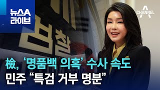 檢, ‘김건희 여사 명품백 의혹’ 수사 속도…민주 “특검 거부 명분” | 뉴스A 라이브