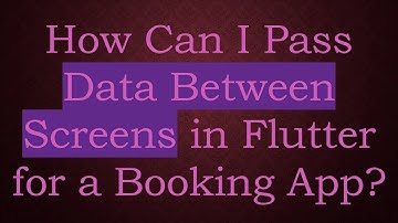 How Can I Pass Data Between Screens in Flutter for a Booking App?
