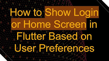 How to Show Login or Home Screen in Flutter Based on User Preferences