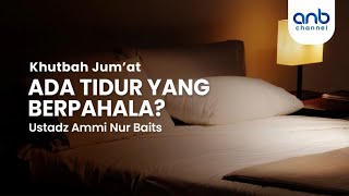 Khutbah Jum'at: Ada Tidur Yang Berpahala | Ustadz Ammi Nur Baits