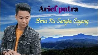 ARIEF PUTRA BENCI KU SANGKA SAYANG