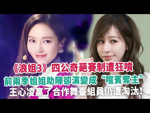 《浪姐3》四公奇葩賽制遭狂噴，前兩季姐姐助陣卻演變成“喧賓奪主”，王心凌贏了合作舞臺組員仍遭淘汰！
