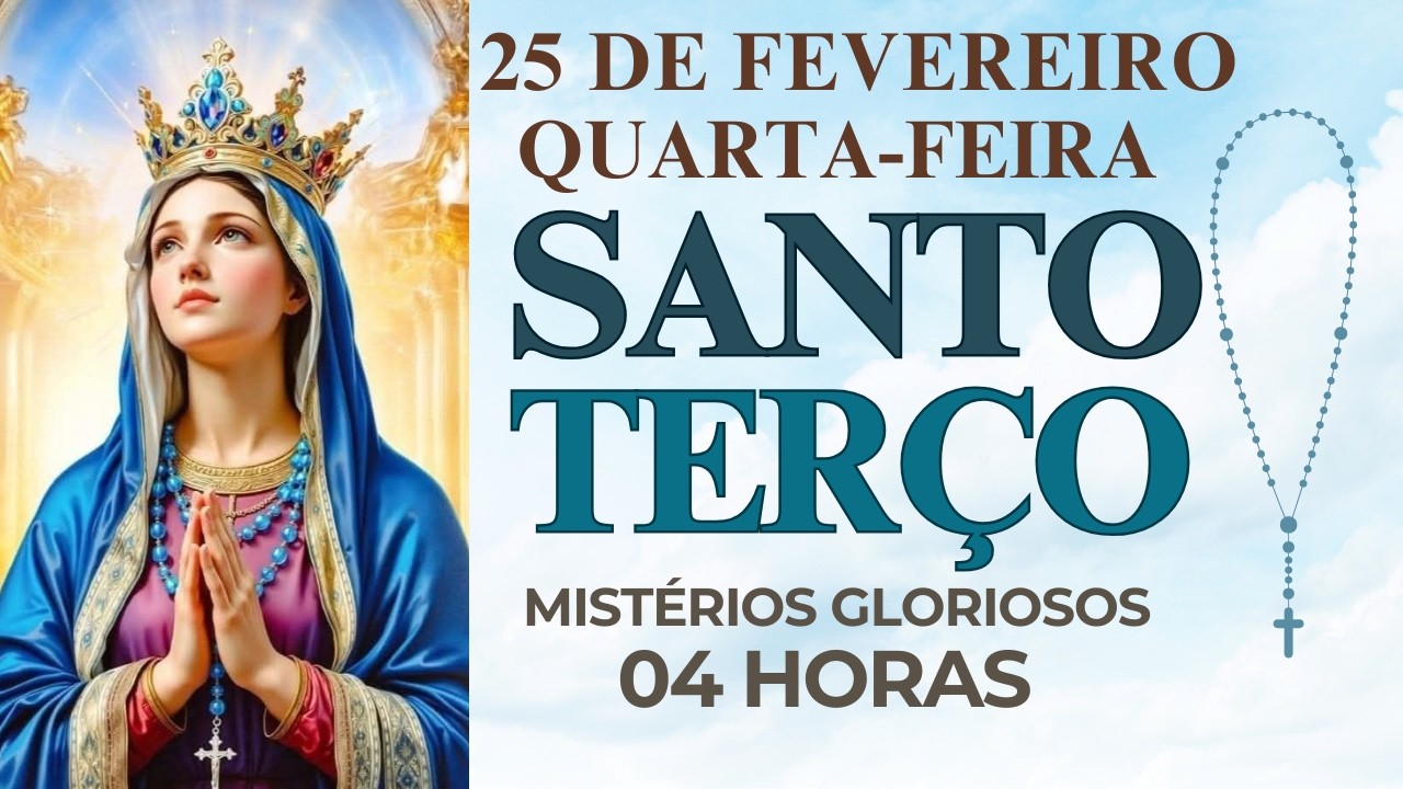 TERÇO DE HOJE - 25/02/2026 - QUARTA-FEIRA: MISTÉRIOS GLORIOSOS - 04 HORAS
