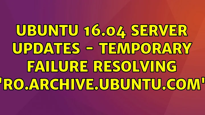 Ubuntu: Ubuntu 16.04 Server updates - Temporary failure resolving 'ro.archive.ubuntu.com'