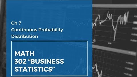 MATH302 “Bus Stat” | “CH 7” Continuous Probability Distributions