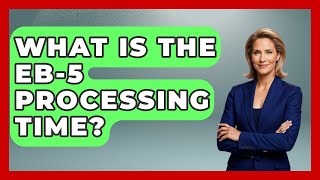 What Is The EB-5 Processing Time? - US Citizenship Immigration Guide