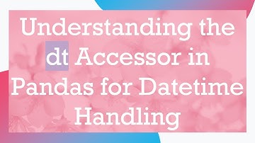 Understanding the dt Accessor in Pandas for Datetime Handling
