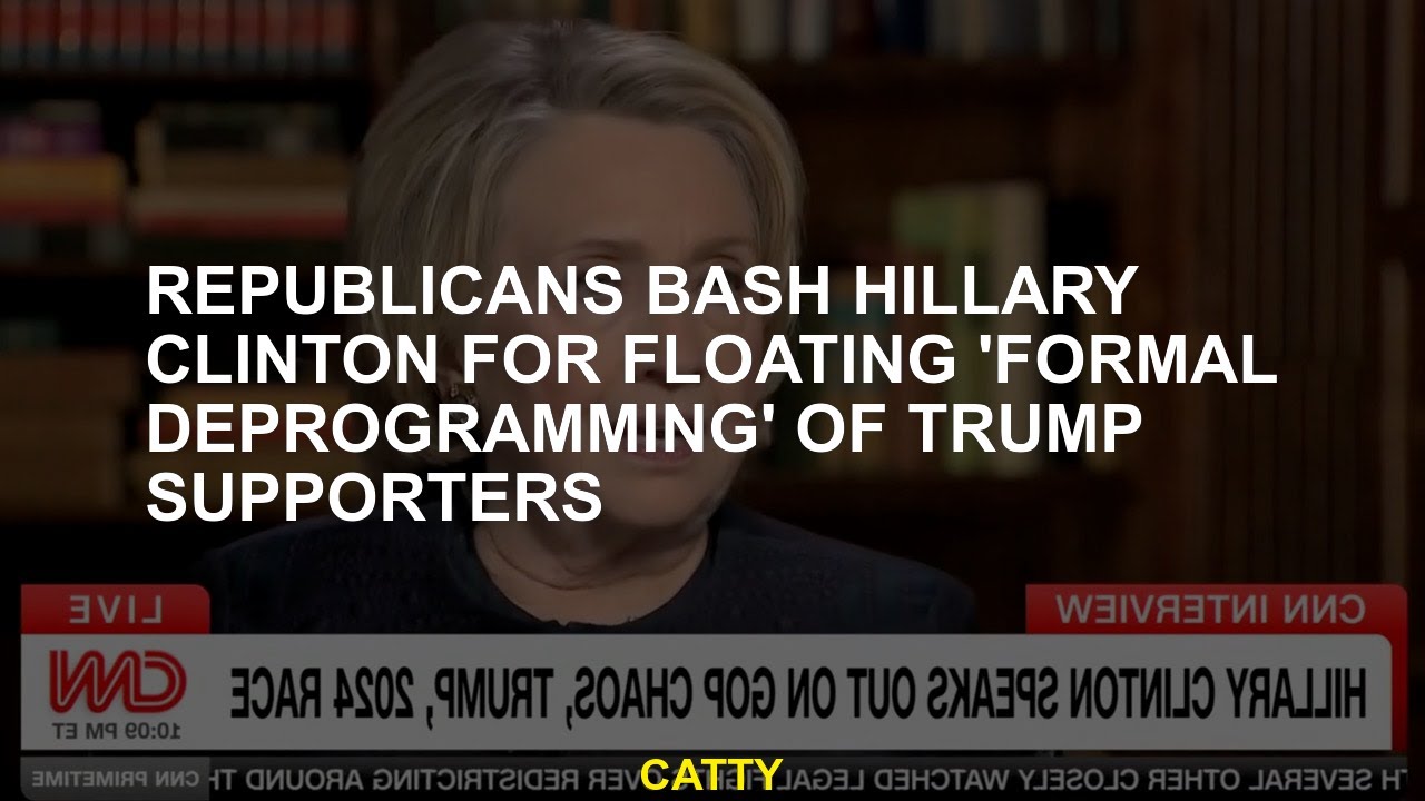 Republicans bash Hillary Clinton for floating 'formal deprogramming' of ...