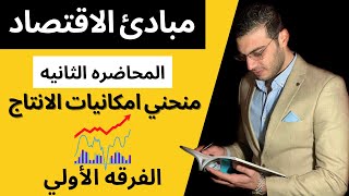 مبادئ الاقتصاد│منحني امكانيات الانتاج│المحاضره الثانيه│الفرقه الأولي