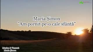 Am pornit pe-o cale sfântă - Maria Șimon