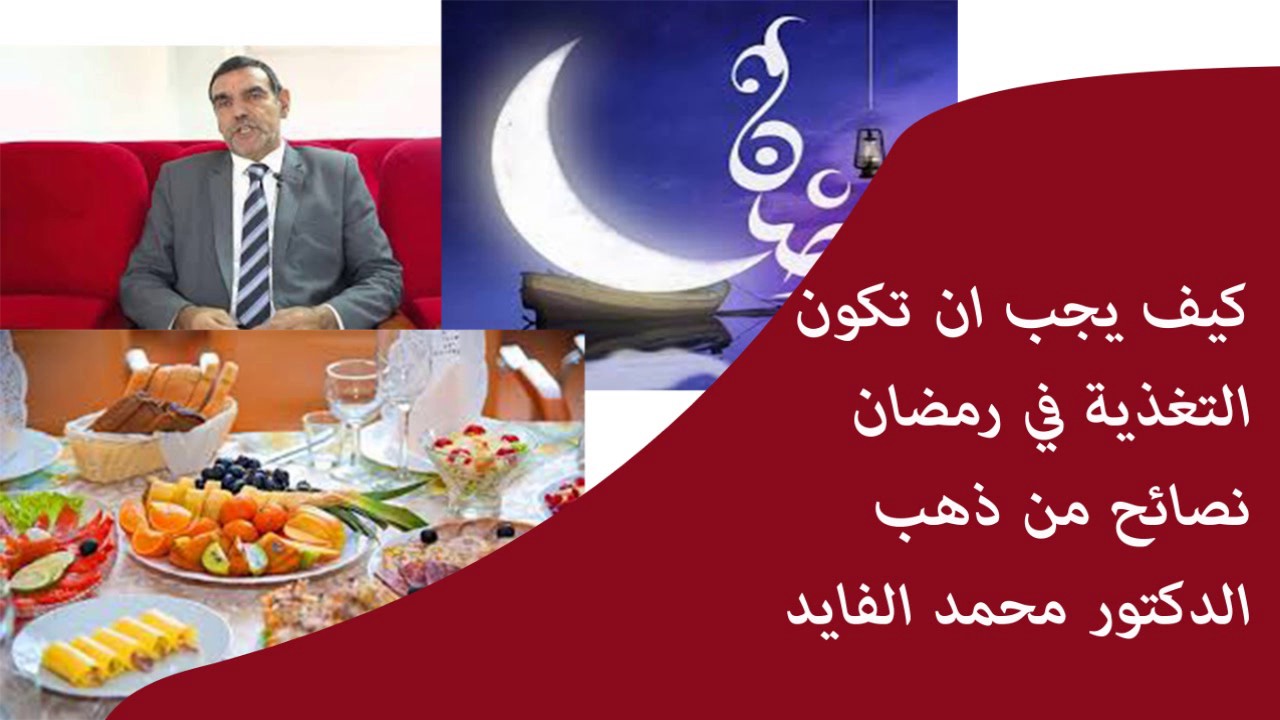 كيف يجب ان تكون عليه التغذية في شهر رمضان نصائح من ذهب / الدكتور محمد الفايد