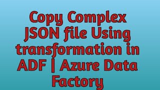 13. How to Copy Complex JSON File using Transformations in ADF