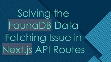 Solving the FaunaDB Data Fetching Issue in Next.js API Routes