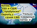 Европа в шоке - Катар, как и США "кинул" её на LNG газ, выход один - Северный поток 2 Газпрома