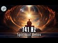 Spiritual Detox, 741 Hz, Aura Cleansing and Purifying, Healing Music, Meditation Music