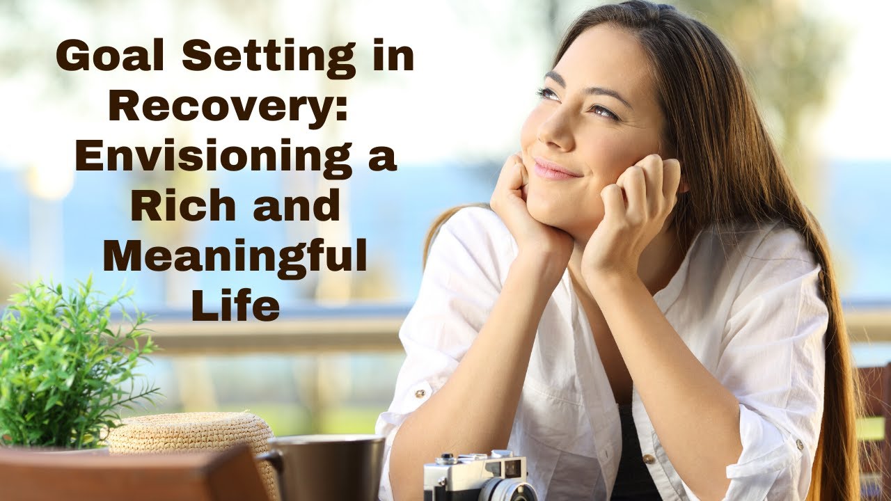 Goal Setting In Recovery Envisioning A Rich And Meaningful Life Youtube