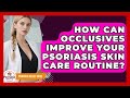 How Can Occlusives Improve Your Psoriasis Skin Care Routine? - Psoriasis Relief Guide