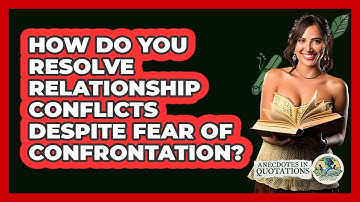 How Do You Resolve Relationship Conflicts Despite Fear Of Confrontation? - Anecdotes in Quotation