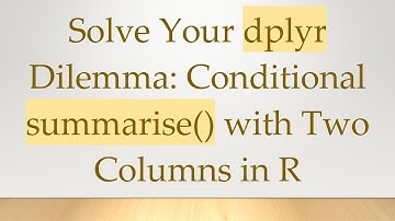 Solve Your dplyr Dilemma: Conditional summarise() with Two Columns in R