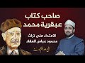 صاحب كتاب عبقرية محمد لماذا الاعتداء على تراث عباس محمود العقاد