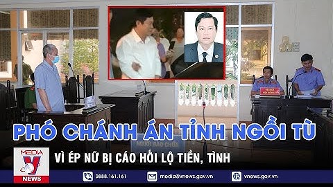 Tin tối ngày 22/8. Nguyên Phó chánh án tỉnh Bạc Liêu lãnh 4 năm tù vì ép nữ bị cáo hối lộ tiền, tình