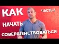 Как начать совершенствоваться (Часть 3)