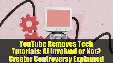 YouTube Removes Tech Tutorials: AI Involved or Not? Creator Controversy Explained