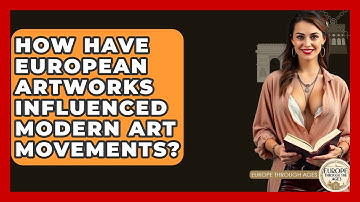 How Have European Artworks Influenced Modern Art Movements? | Europe Through the Ages