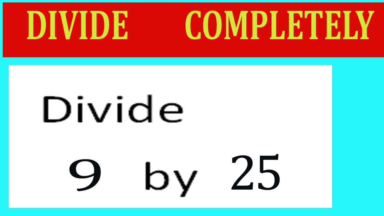 Divide     9      by     25  Divide   completely