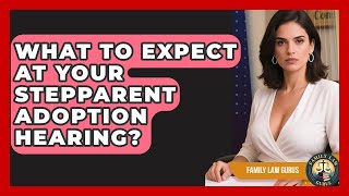 What To Expect At Your Stepparent Adoption Hearing? - Family Law Gurus