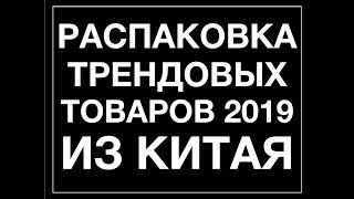 Распаковка трендовых товаров из Китая 2019