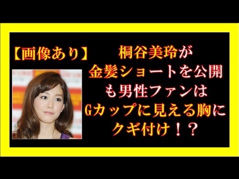 桐谷美玲が金髪ショートを公開も男性ファンはgカップに見える胸にクギ付け Youtube